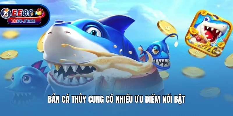 Bắn Cá Thủy Cung có nhiều ưu điểm nổi bật