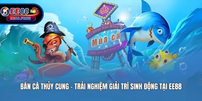 Bắn Cá Thủy Cung – Trải Nghiệm Giải Trí Sinh Động Tại EE88