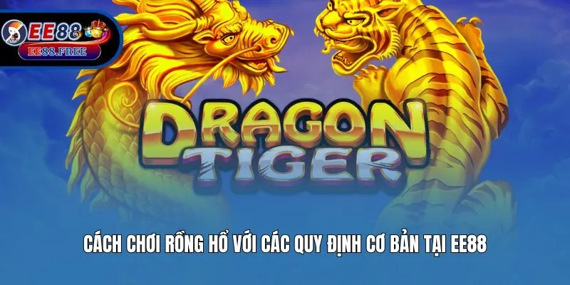 Cách Chơi Rồng Hổ Với Các Quy Định Cơ Bản Tại EE88