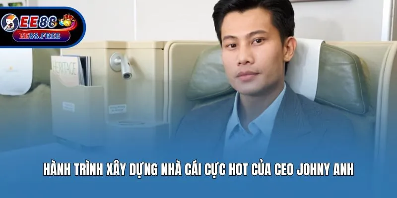 Hành trình xây dựng nhà cái cực hot của CEO Johny Anh