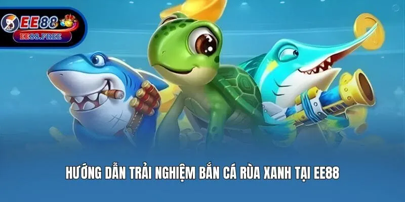 Hướng dẫn trải nghiệm bắn cá rùa xanh tại EE88