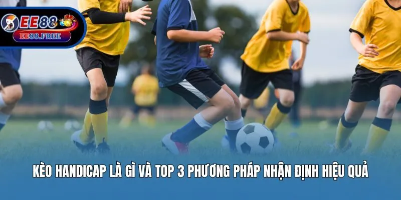 Kèo Handicap là gì và top 3 phương pháp nhận định hiệu quả