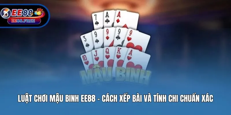 Luật Chơi Mậu Binh EE88 – Cách Xếp Bài Và Tính Chi Chuẩn Xác