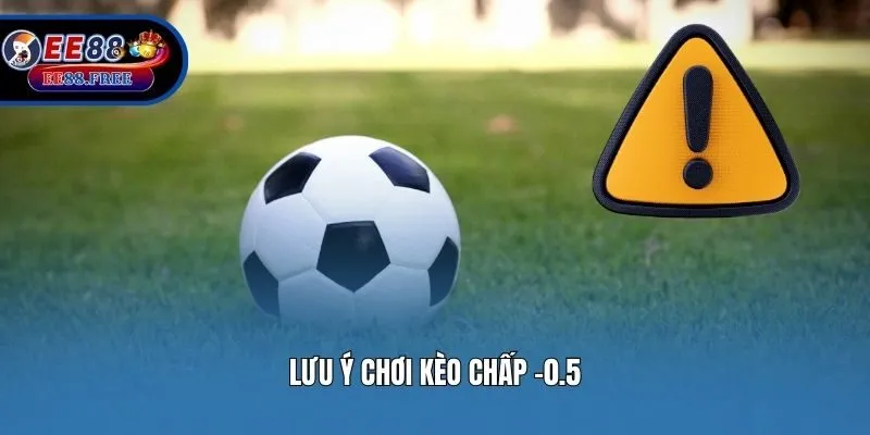 Lưu ý chơi kèo chấp -0.5