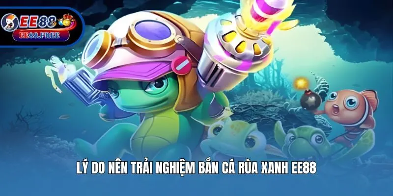 Lý do nên trải nghiệm bắn cá rùa xanh EE88