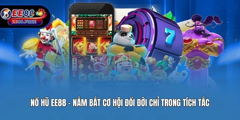 Nổ hũ EE88 - Nắm bắt cơ hội đổi đời chỉ trong tích tắc