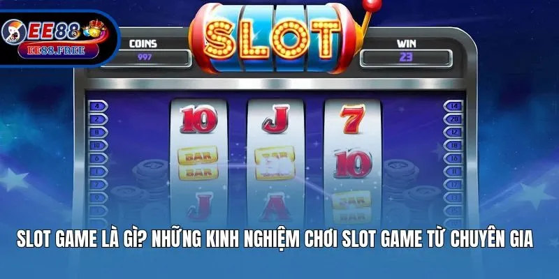 Slot Game Là Gì? Kinh Nghiệm Chơi Slot Game Từ Chuyên Gia