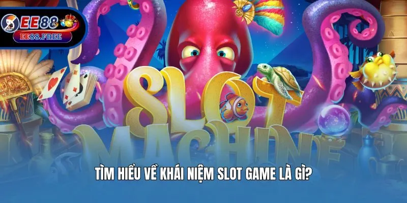 Tìm hiểu về khái niệm Slot game là gì?
