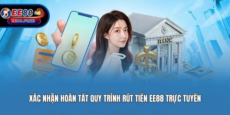 Xác nhận hoàn tất quy trình rút tiền EE88 trực tuyến